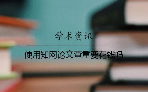 使用学术论文查重要花钱吗？