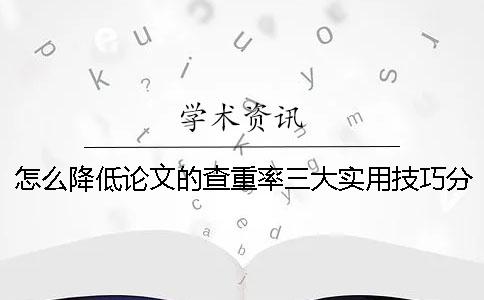 怎么降低论文的查重率？三大实用技巧分享！