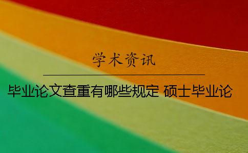 毕业论文查重有哪些规定？ 硕士毕业论文查重查哪些部分