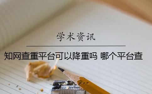 学术查重平台可以降重吗？ 哪个平台查重最接近学术