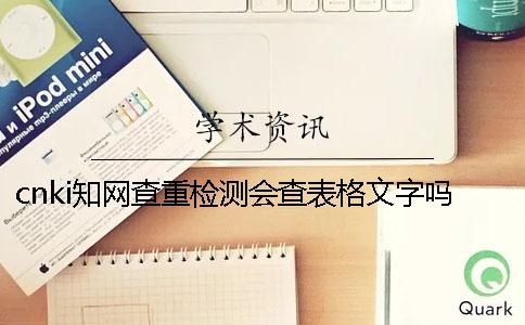 cnki学术查重检测会查表格文字吗