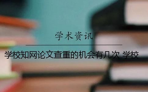 學(xué)校學(xué)術(shù)論文查重的機(jī)會有幾次？ 學(xué)校課程論文會用學(xué)術(shù)查重嗎
