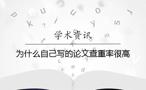 为什么自己写的论文查重率很高？