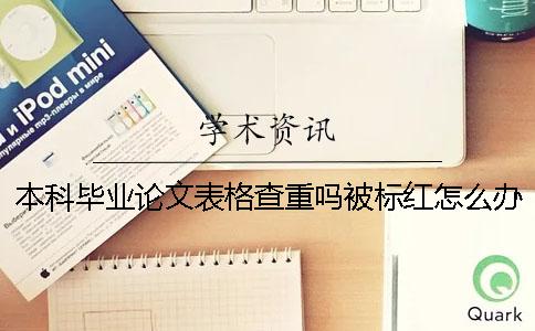 本科毕业论文表格查重吗？被标红怎么办？