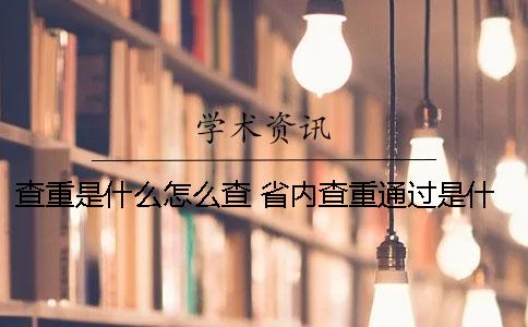 查重是什么？怎么查？ 省內(nèi)查重通過(guò)是什么意思