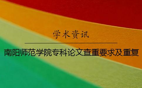 南陽師范學(xué)院專科論文查重要求及重復(fù)率 南陽師范學(xué)院論文查重率是多少