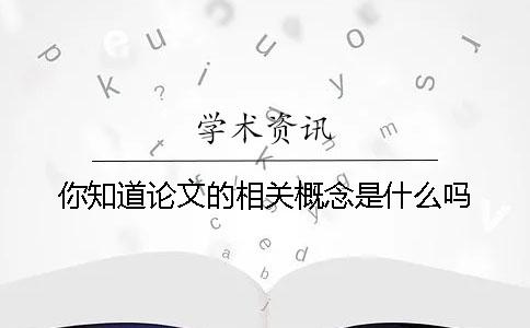 你知道論文的相關(guān)概念是什么嗎？