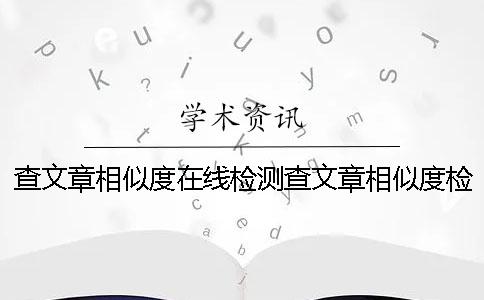 查文章相似度在線檢測查文章相似度檢測