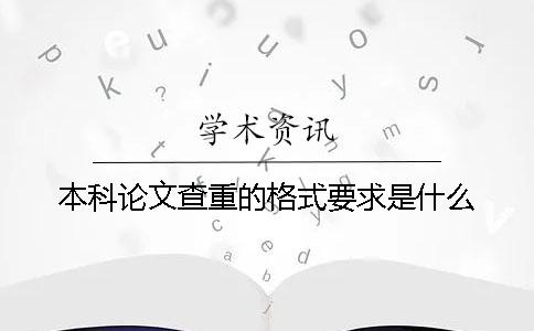 本科论文查重的格式要求是什么？