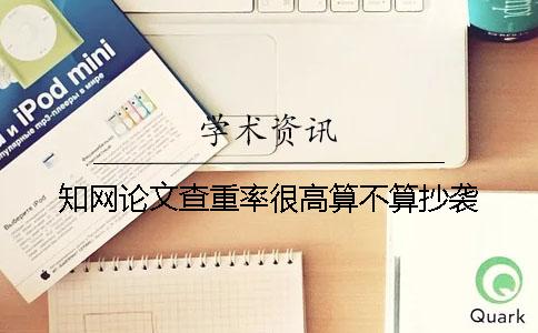 學(xué)術(shù)論文查重率很高算不算抄襲？