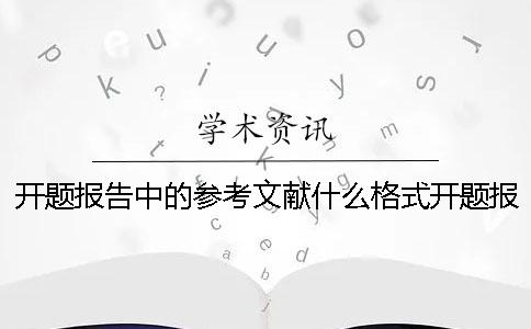 开题报告中的参考文献什么格式？开题报告中的参考文献要求数量吗