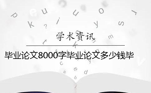 畢業(yè)論文8000字畢業(yè)論文多少錢畢業(yè)論文8000字多久能寫完