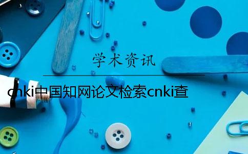 cnki中国学术论文检索cnki查重