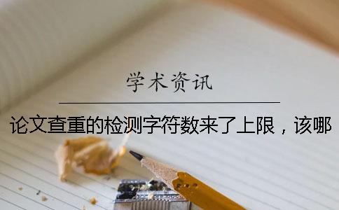 论文查重的检测字符数来了上限，该哪里能处理？