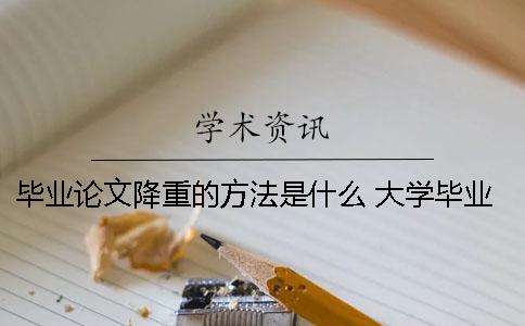 毕业论文降重的方法是什么？ 大学毕业论文的查重是什么意思