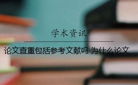 论文查重包括参考文献吗 为什么论文查重的参考文献都会显示是重复