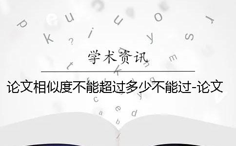 论文相似度不能超过多少不能过-论文相似度不能超过多少合格