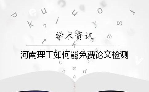 河南理工如何能免费论文检测