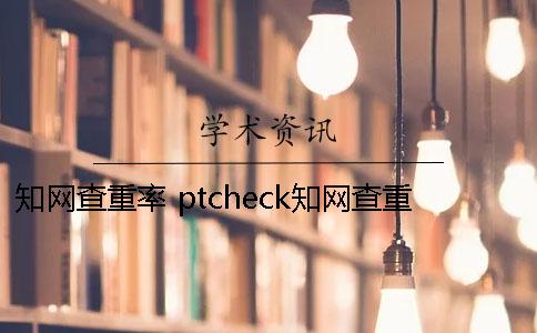 知网查重率 ptcheck知网查重率高吗