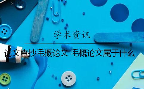 论文查抄毛概论文 毛概论文属于什么论文