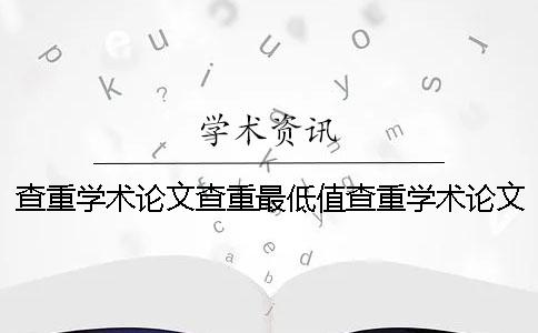 查重学术论文查重最低值查重学术论文查重平台