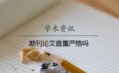期刊論文查重嚴(yán)格嗎？