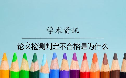 论文检测判定不合格是为什么？