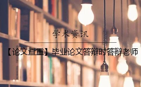【论文查重】毕业论文答辩时答辩老师真的会仔细看论文内容吗？