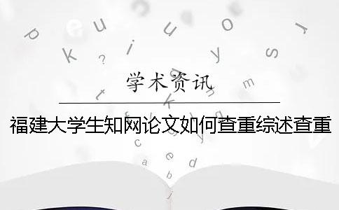 福建大学生学术论文如何查重？综述查重吗？