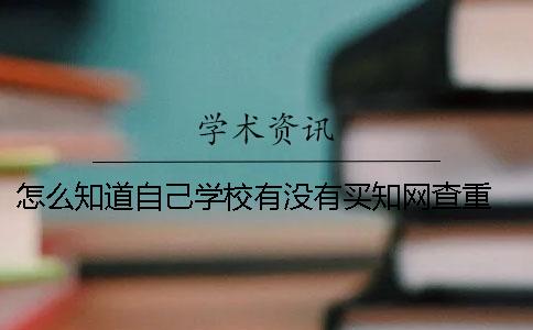 怎么知道自己学校有没有买知网查重？ 怎么才能知道有没有被学校录取