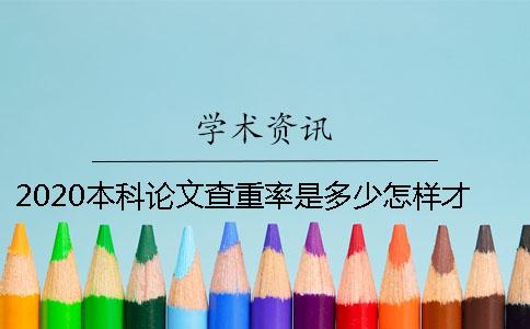 2020本科论文查重率是多少？怎样才能顺利通过学校的论文查重？