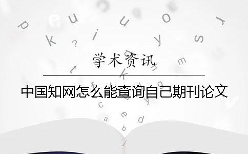 中國學(xué)術(shù)怎么能查詢自己期刊論文