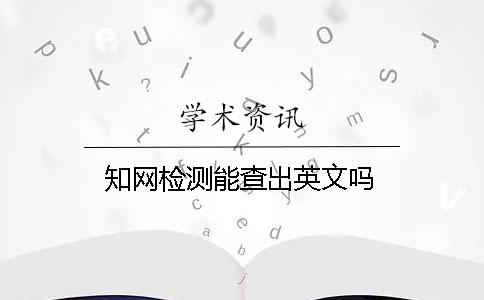 学术检测能查出英文吗