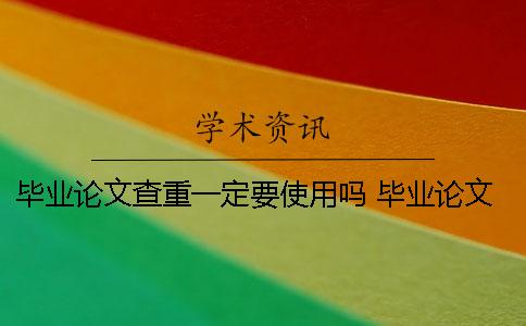 毕业论文查重一定要使用吗？ 毕业论文最终版已经提交