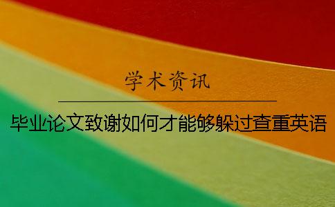 毕业论文致谢如何才能够躲过查重？英语毕业论文的查重标准。