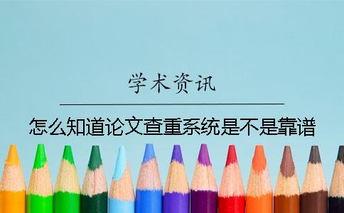 怎么知道论文查重系统是不是靠谱？