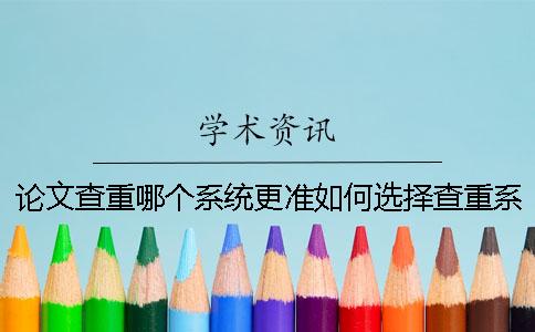 论文查重哪个系统更准？如何选择查重系统？