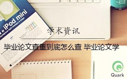 毕业论文查重到底怎么查？ 毕业论文学校查重过了就可以毕业了吗