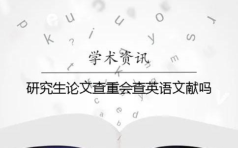研究生论文查重会查英语文献吗？
