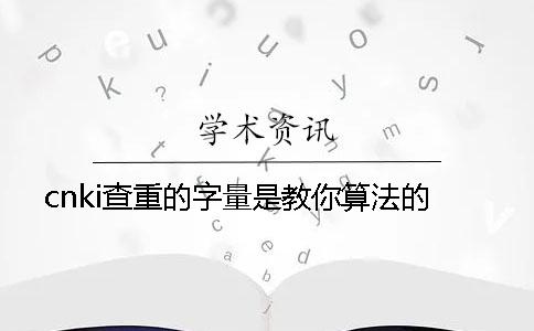 cnki查重的字量是教你算法的？