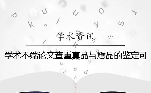 學(xué)術(shù)不端論文查重真品與贗品的鑒定可以鑒定多少次