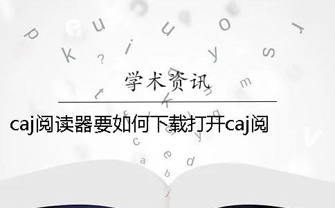 caj阅读器要如何下载？打开caj阅读器的时候出现应用程序异常要怎么办呢？